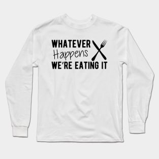 Cook - Whatever Happens We're Eating It Long Sleeve T-Shirt
